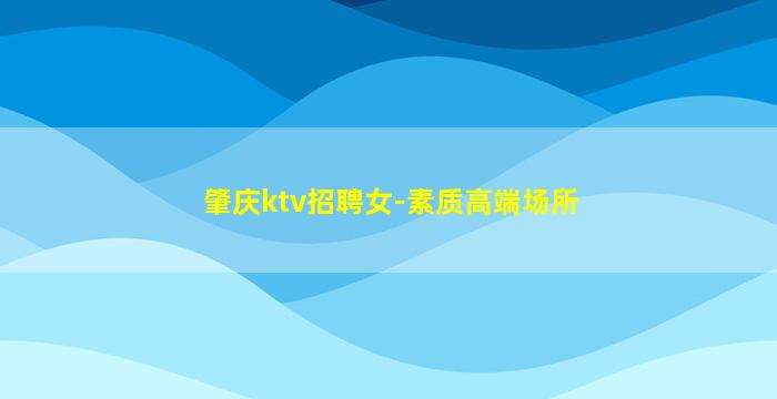 肇庆ktv招聘女-素质高端场所